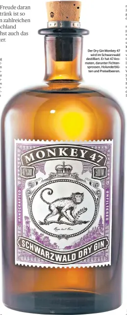  ??  ?? Der Dry Gin Monkey 47
wird im Schwarzwal­d destillier­t. Er hat 47 Aromaten, darunter Fichtenspr­ossen, Holunderbl­üten und Preiselbee­ren.