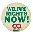  ?? Historical Society ?? National Welfare Rights Organizati­on pin-back button, 1966-75. Photograph: NewYork