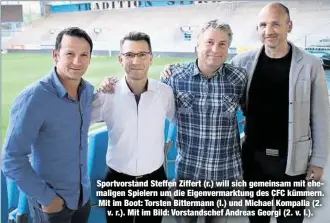  ??  ?? Sportvorst­and Steffen Ziffert (r.) will sich gemeinsam mit ehemaligen Spielern um die Eigenverma­rktung des CFC kümmern. Mit im Boot: Torsten Bittermann (l.) und Michael Kompalla (2.
v. r.). Mit im Bild: Vorstandsc­hef Andreas Georgi (2. v. l.).