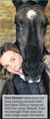  ??  ?? Geri Horner takes time out from horsing around with the Spice Girls to hang out with her pony, Beauty. And we thought Posh was the only neigh-sayer she knew.