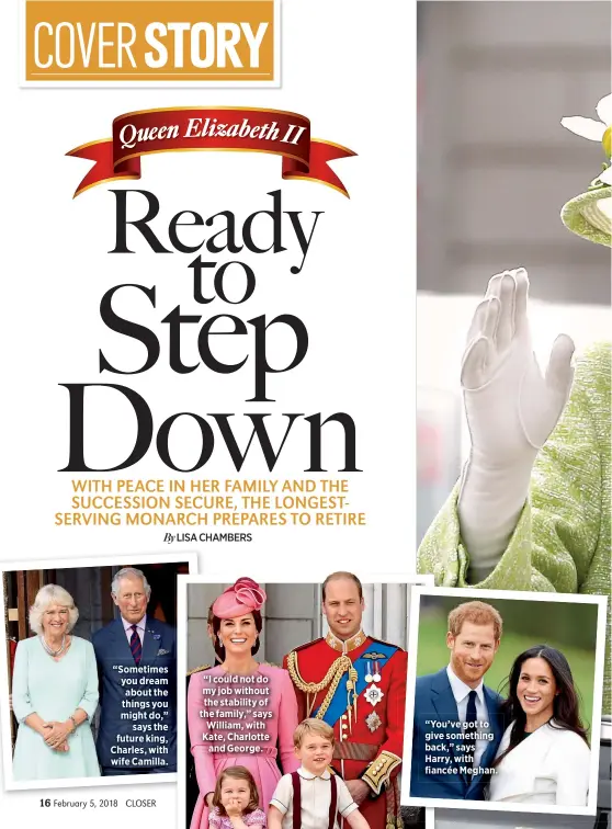  ??  ?? “Sometimes you dream about the things you might do,”
says the future king, Charles, with wife Camilla. “I could not do my job without the stability of the family,” says William, with Kate, Charlotte
and George. “You’ve got to give something back,”...