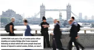  ??  ?? COMMUTERS rush past a City of London police officer standing on London Bridge after it was reopened following an attack which left seven people dead and dozens of injured in central London, Britain, on June 5.