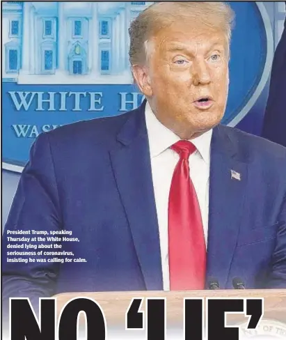  ??  ?? President Trump, speaking Thursday at the White House, denied lying about the seriousnes­s of coronaviru­s, insisting he was calling for calm.