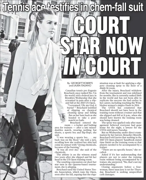  ??  ?? LOVE HURTS: Tennis pro Eugenie Bouchard arrives at Brooklyn federal court Wednesday, where she’s suing over a locker-room injury at the 2015 US Open.