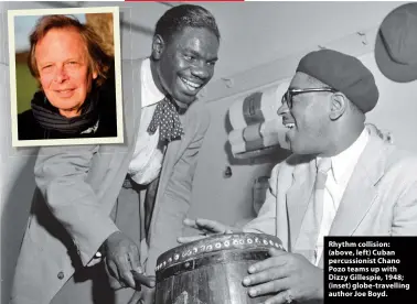  ?? ?? Rhythm collision: (above, left) Cuban percussion­ist Chano Pozo teams up with Dizzy Gillespie, 1948; (inset) globe-travelling author Joe Boyd.