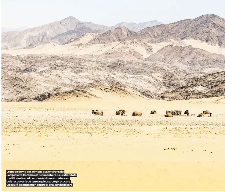  ??  ?? Le mode de vie des Himbas aux environs du
Lodge Serra Cafema est rudimentai­re. Leurs habitats traditionn­els sont composés d’une armature en bois recouverte de terre argileuse, ce qui procure un degré de protection contre la chaleur du désert.