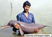  ??  ?? A fisherman with Gangetic dolphin