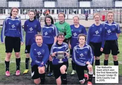  ??  ?? The Walbottle team which won the first Newcastle Schools’ Under-15 Girls County Cup in 2015.