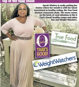 ??  ?? Oprah Winfrey is really putting her money where her mouth is with her latest investment in healthy eating, the True Food Kitchen restaurant chain. The move comes on the heels of cash infusions in the O That’s Good! healthy-soups-and-sides line and...