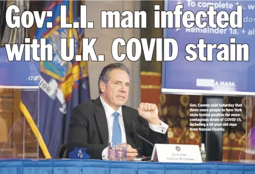  ??  ?? Gov. Cuomo said Saturday that three more people in New York state tested positive for morecontag­ious strain of COVID-19, including a 64-year-old man from Nassau County.