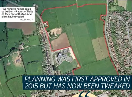  ?? HELEN KREFT ?? Five hundred homes could be built on 49 acres of fields on the edge of Burton, new plans have revealed.