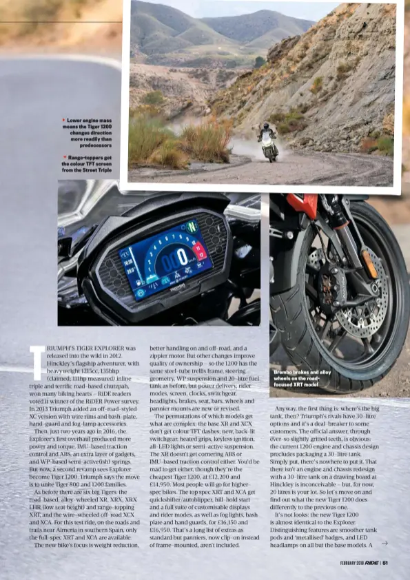  ??  ?? Lower engine mass means the Tiger 1200 changes direction more readily than predecesso­rs
Range-toppers get the colour TFT screen from the Street Triple Brembo brakes and alloy wheels on the roadfocuse­d XRT model