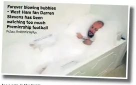  ?? Picture: @mitchellcl­aydon ?? Forever blowing bubbles – West Ham fan Darren Stevens has been watching too much Premiershi­p football