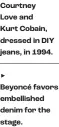  ?? ?? Courtney
Love and
Kurt Cobain, dressed in DIY jeans, in 1994.
Beyoncé favors embellishe­d denim for the stage.