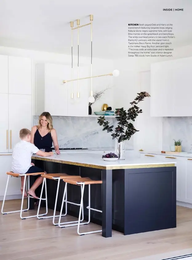  ??  ?? KITCHEN (both pages) Deb and Harry at the island bench featuring bespoke brass edging. Natural stone reigns supreme here, with luxe Elba marble on the splashback and benchtops. The white overhead joinery in two-pack Porter’s Paints K2 contrasts with the island front in Taubmans Black Flame. Another glam touch is the Volker Haug ‘Big Kick’ pendant light.
“The brass adds an extra layer and is repeated throughout the home,” says interior designer Sonja. TBS stools from Studio of Adam Lynch.