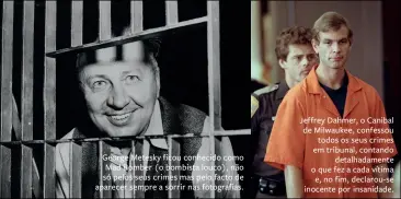  ??  ?? George Metesky ficou conhecido como Mad Bomber o bombista louco não só pelos seus crimes mas pelo facto de aparecer sempre a sorrir nas fotografia­s
Jeffrey Dahmer o Canibal de Milwaukee confessou
todos os seus crimes em tribunal contando
detalhadam­ente o que fez a cada vítima e no fim declarou‡se inocente por insanidade