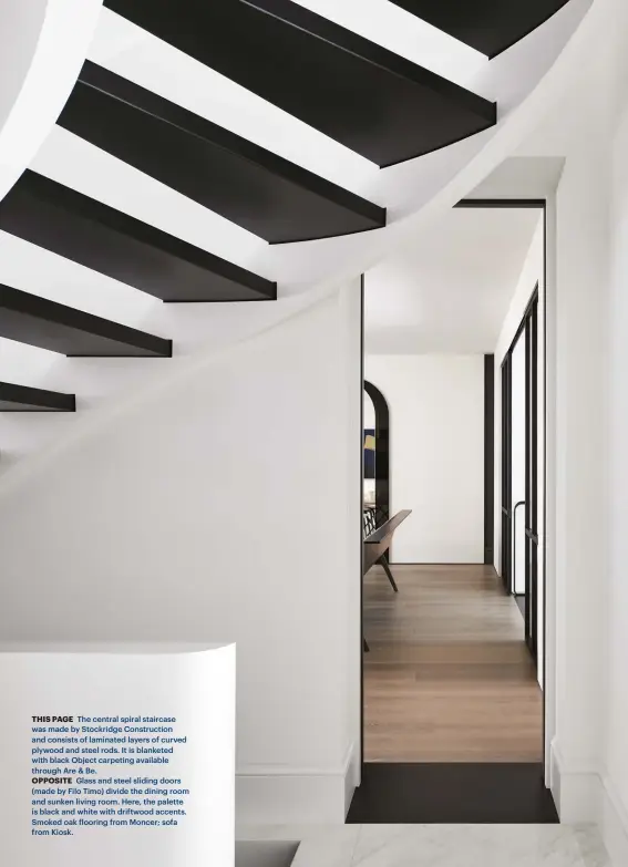  ??  ?? THIS PAGE The central spiral staircase was made by Stockridge Constructi­on and consists of laminated layers of curved plywood and steel rods. It is blanketed with black Object carpeting available through Are & Be.
OPPOSITE Glass and steel sliding doors (made by Filo Timo) divide the dining room and sunken living room. Here, the palette is black and white with driftwood accents. Smoked oak flooring from Moncer; sofa from Kiosk.