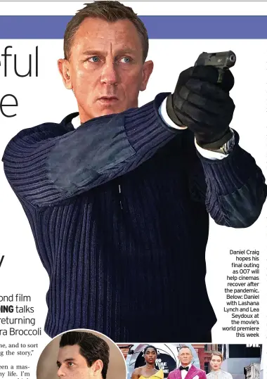  ?? ?? Daniel Craig hopes his final outing as 007 will help cinemas recover after the pandemic. Below: Daniel with Lashana Lynch and Lea Seydoux at the movie’s world premiere this week