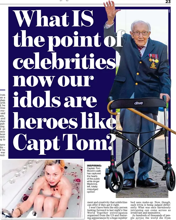  ??  ?? INSPIRING: Captain Tom Moore’s walk has captured the hearts of the public while singer Madonna, left, totally misjudged opinion