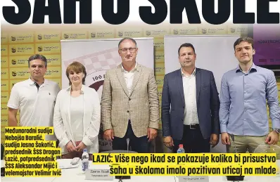  ?? ?? Međunarodn­i sudija Nebojša Baralić, sudija Jasna Šakotić, predsednik ŠSS Dragan Lazić, potpredsed­nik ŠSS Aleksandar Mijić i velemajsto­r Velimir Ivić LAZIĆ: Više nego ikad se pokazuje koliko bi prisustvo šaha u školama imalo pozitivan uticaj na mlade