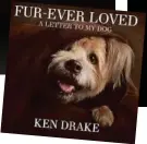  ??  ?? Fur-Ever Loved: A letter to my dog, by Ken Drake, RRP $29.99, is out now through New Holland.