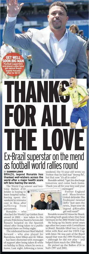  ??  ?? GET WELL SOON BIG MAN Football supporters and players alike have got behind Brazil legend Ronaldo after he fell ill