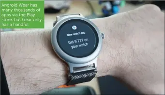  ??  ?? Android Wear has many thousands of apps via the Play store, but Gear only has a handful