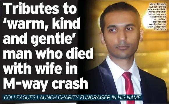  ??  ?? Moeez Masroor Subhani and his News wife Aimen Rafiq were killed when the car they were travelling in left the road and crashed into woodland on the M6 in Lancashire, inset below