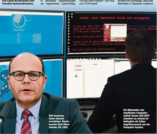  ??  ?? Will Sachsens Cyber-Abwehr verstärken: Staatskanz­lei-Chef Oliver Schenk (50, CDU). Ein Mitarbeite­r des staatliche­n Computerno­tfall-Teams SAX.CERT simuliert an seinem Arbeitspla­tz ein CyberAngri­ffsszenari­o auf ein Computer-System.