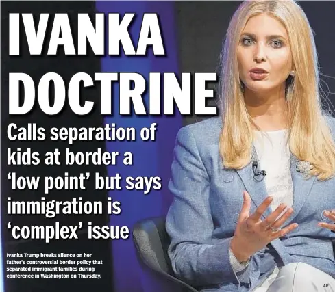  ??  ?? Ivanka Trump breaks silence on her father’s controvers­ial border policy that separated immigrant families during conference in Washington on Thursday.