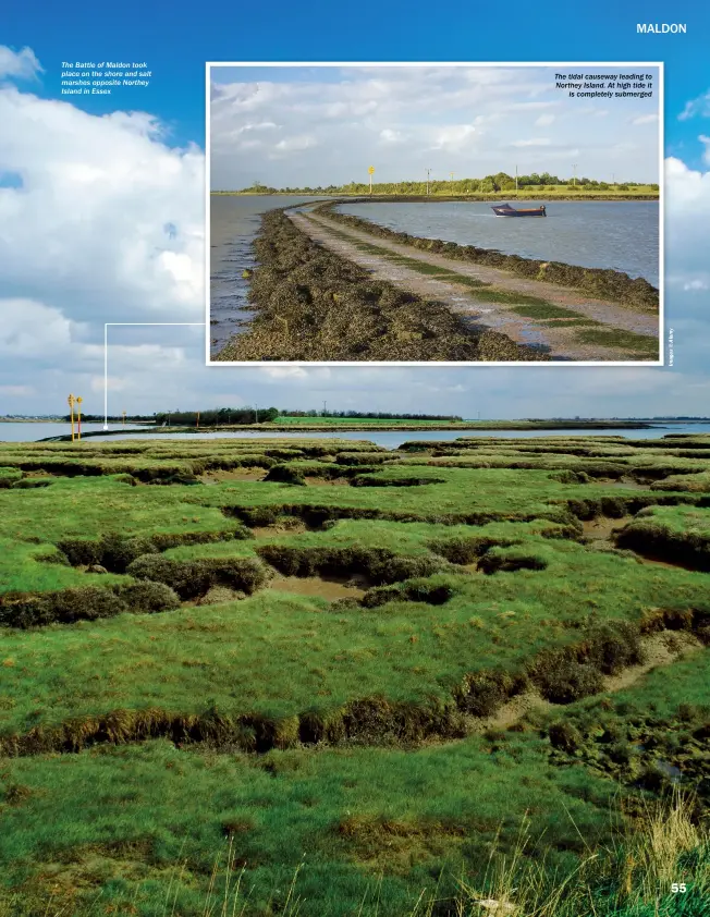  ??  ?? The Battle of Maldon took place on the shore and salt marshes opposite Northey Island in Essex
The tidal causeway leading to Northey Island. At high tide it is completely submerged