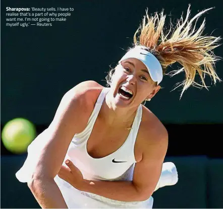  ??  ?? Sharapova: ‘Beauty sells. I have to realise that’s a part of why people want me. I’m not going to make myself ugly.’ — Reuters