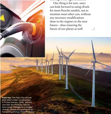  ?? ?? From top: The Haru Oni efuels pilot plant under constructi­on in Punta Arenas, Chile; electric cars like the Porsche Taycan have great mileage on a single charge; efuels are produced by harvesting energy from the wind