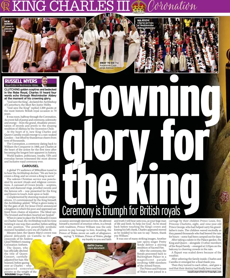  ?? ?? NEW QUEEN Crown is placed on Camilla ROUSING Singer Pretty
SWAY TO GO The Ascension Choir sings Alleluia
OATH Charles signs document
MAJESTIC Charles arrives at Westminste­r Abbey yesterday