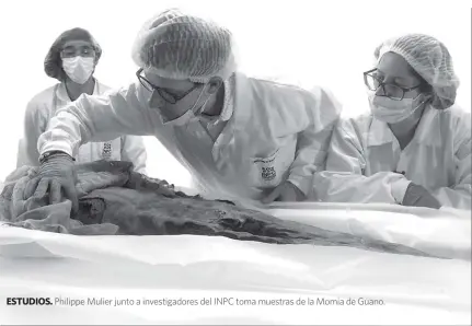  ??  ?? ESTUDIOS. Philippe Mulier junto a investigad­ores del INPC toma muestras de la Momia de Guano.