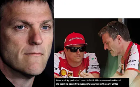  ??  ?? Allison has been part of a number of successful F1 teams over the past 30 years
After a tricky period at Lotus, in 2013 Allison returned to Ferrari, the team he spent five successful years at in the early 2000s