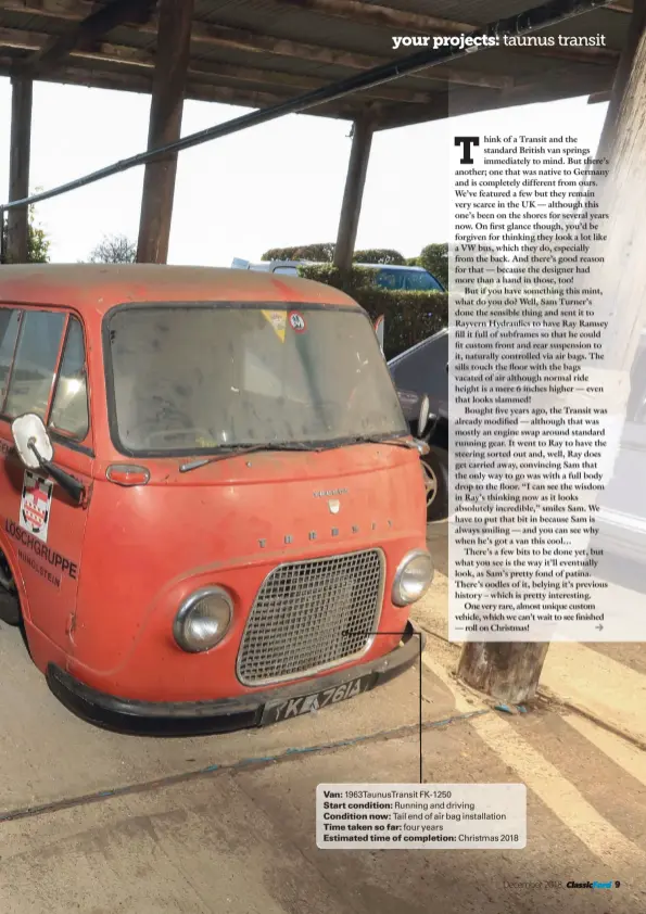  ??  ?? Van: 1963Taunus­Transit FK-1250 Start condition: Running and driving Condition now: Tail end of air bag installati­on Time taken so far: four years Estimated time of completion: Christmas 2018