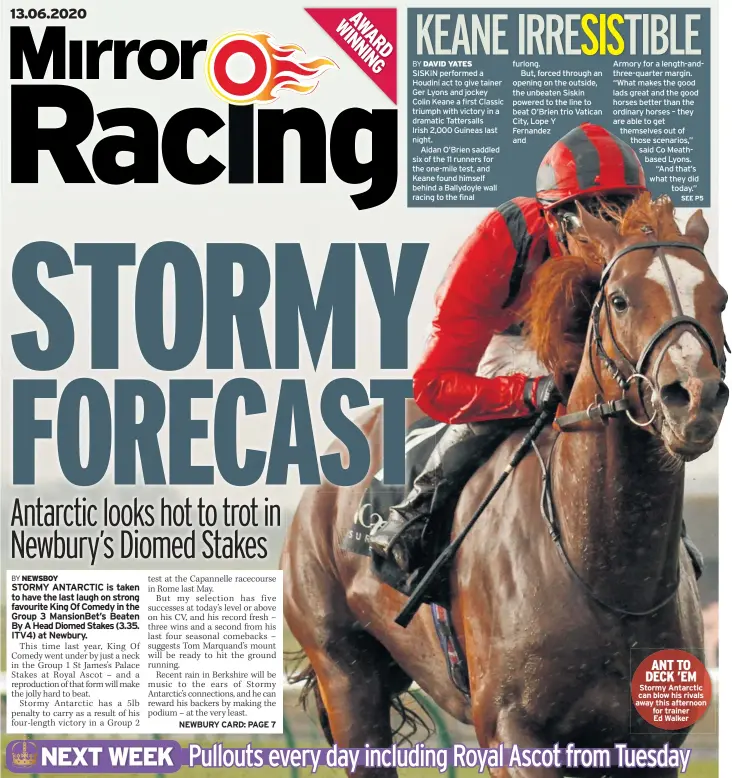  ??  ?? furlong.
But, forced through an opening on the outside, the unbeaten Siskin powered to the line to beat O’brien trio Vatican City, Lope Y
Fernandez and
Stormy Antarctic can blow his rivals away this afternoon for trainer Ed Walker