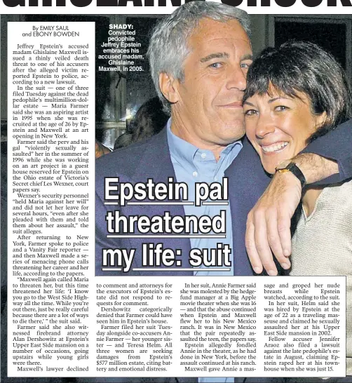  ??  ?? SHADY:
Convicted pedophile Jeffrey Epstein embraces his accused madam, Ghislaine Maxwell, in 2005.