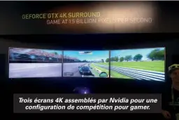  ??  ?? Trois écrans 4K assemblés par Nvidia pour une
configurat­ion de compétitio­n pour gamer.