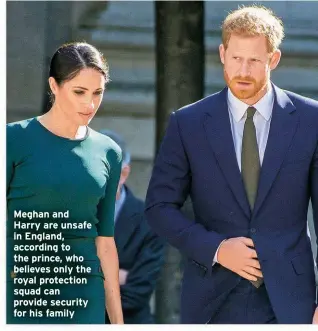  ?? ?? Meghan and Harry are unsafe in England, according to the prince, who believes only the royal protection squad can provide security for his family