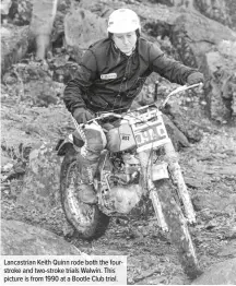  ??  ?? Lancastria­n Keith Quinn rode both the fourstroke and two-stroke trials Walwin. This picture is from 1990 at a Bootle Club trial.