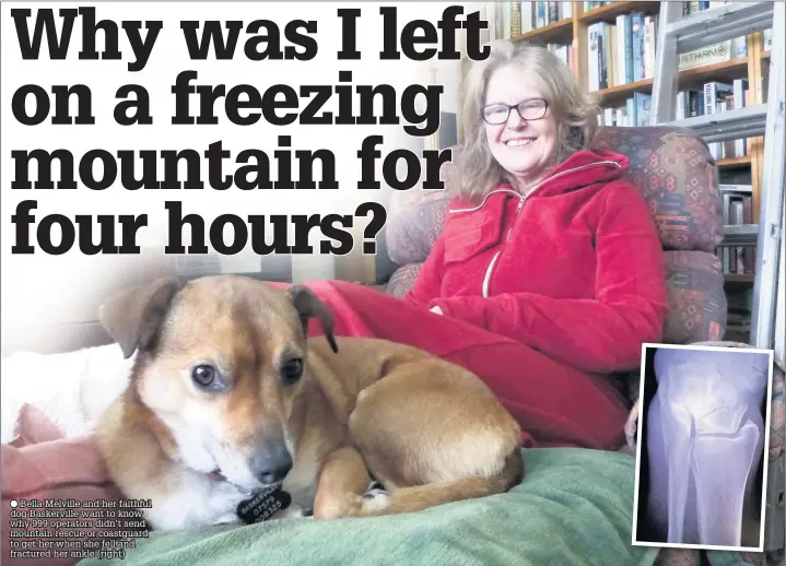  ??  ?? ● Bella Melville and her faithful dog Baskervill­e want to know why 999 operators didn’t send mountain rescue or coastguard to get her when she fell and fractured her ankle (right)