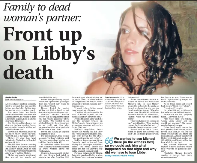  ??  ?? Questions remain: Libby Francis McKay, 27, died in Christchur­ch Hospital on June 14, 2013, five days after she fell on Halswell Junction Rd in Hornby.