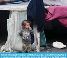  ?? House National Security Advisor Jake Sullivan told CNN.—AFP ?? RAFAH: A displaced Palestinia­n child stands outside a makeshift tent attached to a school hosting families from other parts of the Gaza Strip in the Rafah refugee camp in southern Gaza on Feb 26. — AFP
of a hostage deal for temporary ceasefire would look like”, White