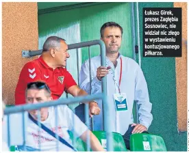  ?? ?? Łukasz Girek, prezes Zagłębia Sosnowiec, nie widział nic złego w wystawieni­u kontuzjowa­nego piłkarza.