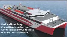  ??  ?? Mull and Iona Ferry Committee is well on the way to raising £8,000 to make the case for a catamaran.