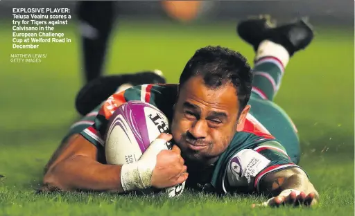  ?? MATTHEW LEWIS/ GETTY IMAGES ?? EXPLOSIVE PLAYER: Telusa Veainu scores a try for Tigers against Calvisano in the European Challenge Cup at Welford Road in December