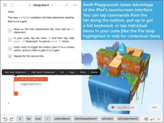  ??  ?? Swift Playground­s takes advantage of the iPad’s touchscree­n interface. You can tap commands from the list along the bottom, pull up to get a full keyboard, or tap individual items in your code (like the For loop highlighte­d in red) for contextual items