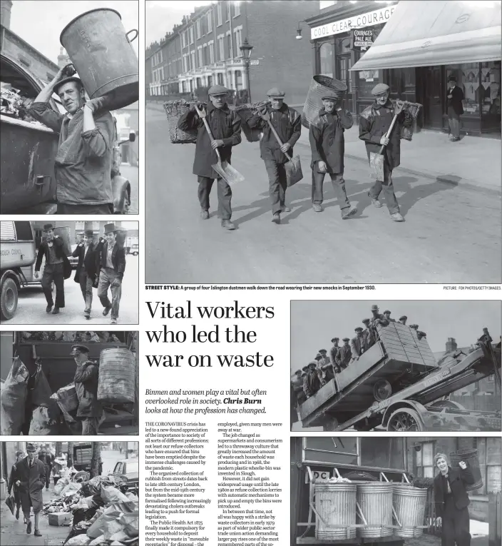  ?? PICTURES: CENTRAL PRESS/FOX PHOTOSKEYS­TONE/GETTY IMAGES. PICTURE: FOX PHOTOS/GETTY IMAGES. ?? GONE TO WASTE: From top, Mr. Jim Whitehead,62, a Leeds dustman in September 1970; a group of London dustmen wearing tail coats, top and bowler hats, and even a bow tie, which they found discarded in Hounslow in May 1958: a dustman at work filling his dustcart in Wembley, London, as well as taking part in the housewives’ salvage scheme; a pedestrian walks to work amid piles of rubbish during a strike by council dustmen in 1970.
STREET STYLE: A group of four Islington dustmen walk down the road wearing their new smocks in September 1930.